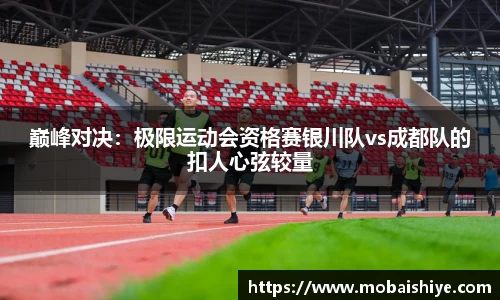 巅峰对决：极限运动会资格赛银川队vs成都队的扣人心弦较量