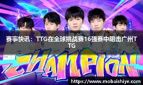 赛事快讯：TTG在全球挑战赛16强赛中阻击广州TTG
