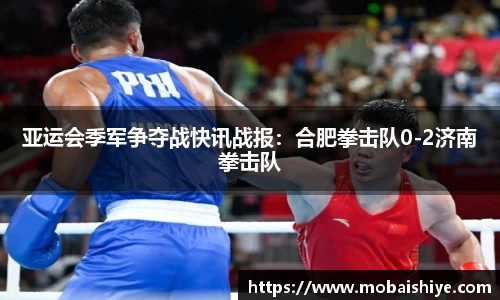 亚运会季军争夺战快讯战报：合肥拳击队0-2济南拳击队