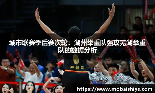 城市联赛季后赛次轮：湖州举重队强攻芜湖举重队的数据分析