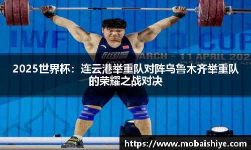 2025世界杯：连云港举重队对阵乌鲁木齐举重队的荣耀之战对决